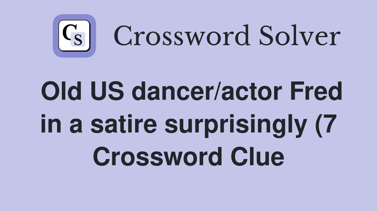 Old US dancer/actor Fred in a satire surprisingly (7) Crossword Clue Old US dancer/actor Fred in a satire surprisingly (7) Crossword Clue